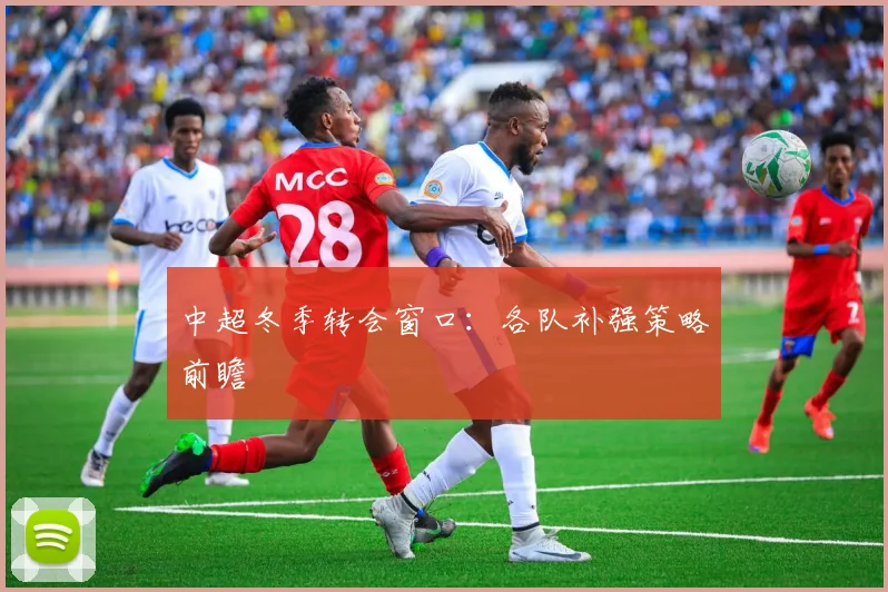 中超冬季转会窗口：各队补强策略前瞻