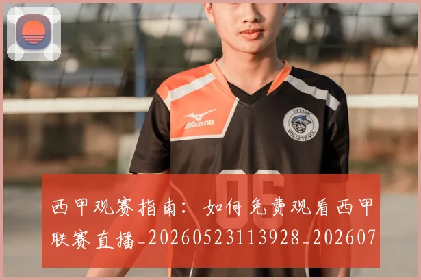 西甲观赛指南：如何免费观看西甲联赛直播_20260523113928_20260703181917