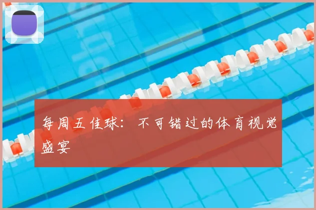 每周五佳球：不可错过的体育视觉盛宴