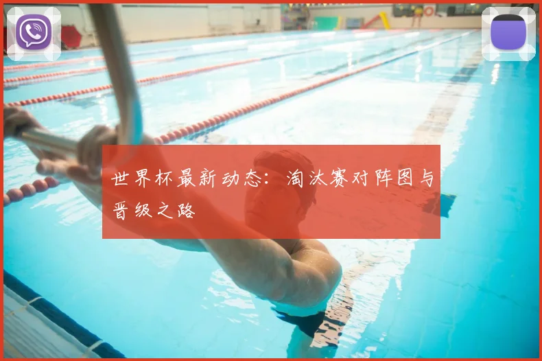 世界杯最新动态：淘汰赛对阵图与晋级之路