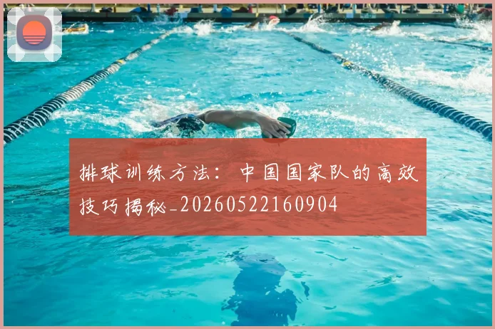排球训练方法：中国国家队的高效技巧揭秘_20260522160904
