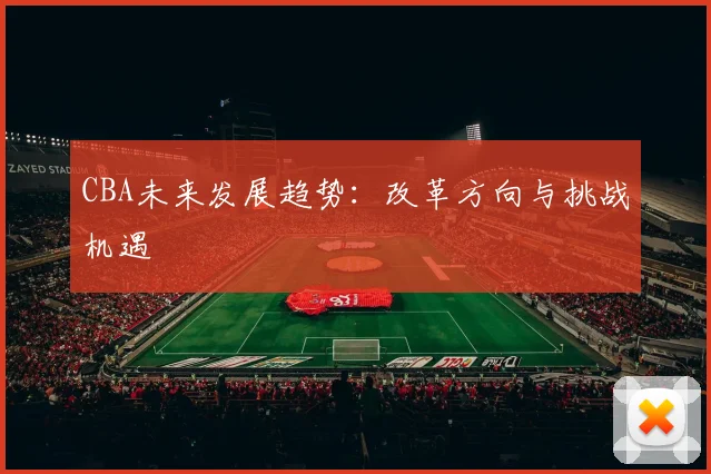 CBA未来发展趋势：改革方向与挑战机遇