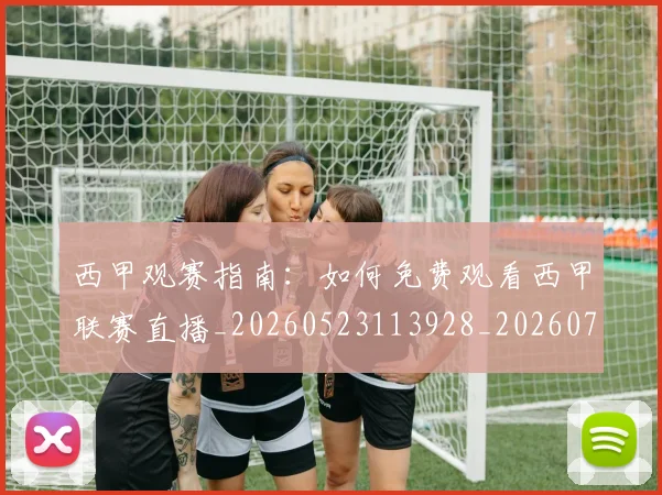 西甲观赛指南：如何免费观看西甲联赛直播_20260523113928_20260703181917
