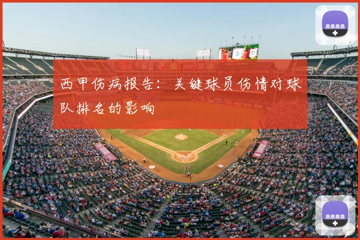 西甲伤病报告：关键球员伤情对球队排名的影响