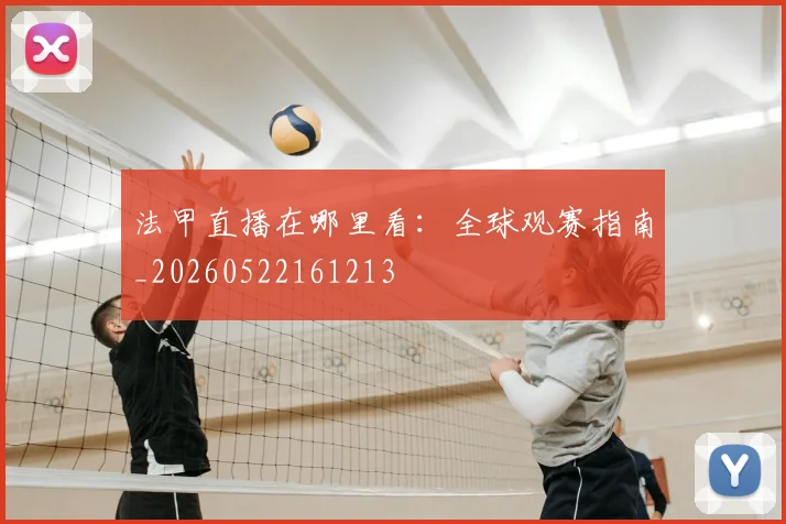 法甲直播在哪里看:全球观赛指南_20260522161213