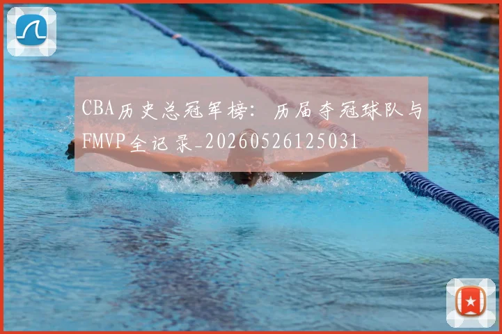 CBA历史总冠军榜：历届夺冠球队与FMVP全记录_20260526125031
