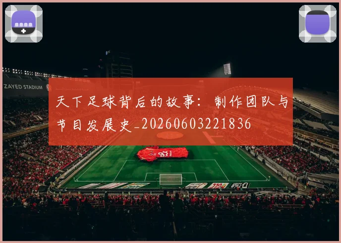 天下足球背后的故事：制作团队与节目发展史_20260603221836