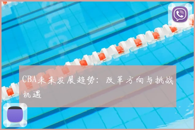 CBA未来发展趋势：改革方向与挑战机遇