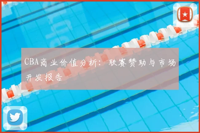 CBA商业价值分析：联赛赞助与市场开发报告