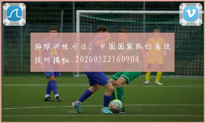 排球训练方法：中国国家队的高效技巧揭秘_20260522160904