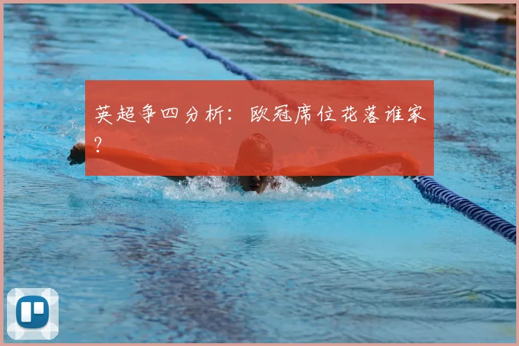 英超争四分析：欧冠席位花落谁家？